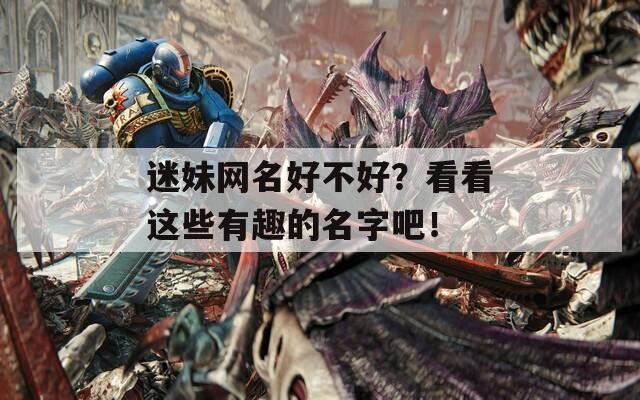 迷妹网名好不好？看看这些有趣的名字吧！