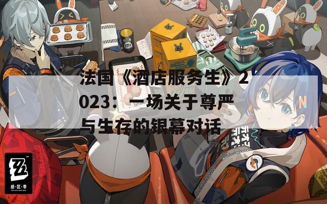 法国《酒店服务生》2023：一场关于尊严与生存的银幕对话