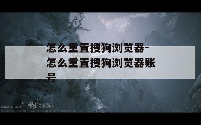 怎么重置搜狗浏览器-怎么重置搜狗浏览器账号