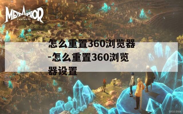 怎么重置360浏览器-怎么重置360浏览器设置