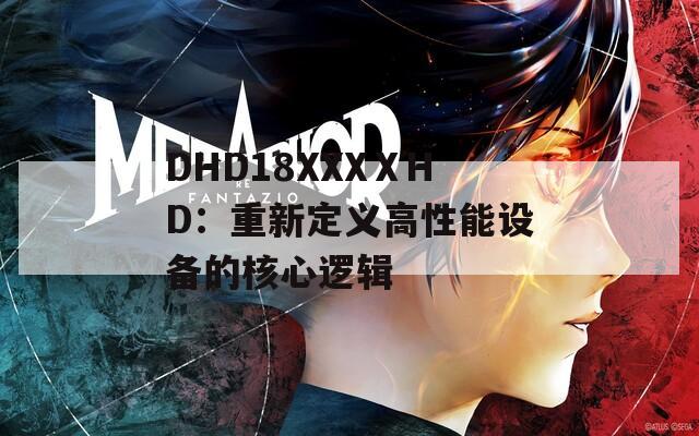 DHD18XXXⅩHD：重新定义高性能设备的核心逻辑