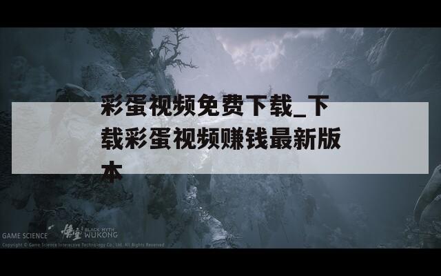 彩蛋视频免费下载_下载彩蛋视频赚钱最新版本