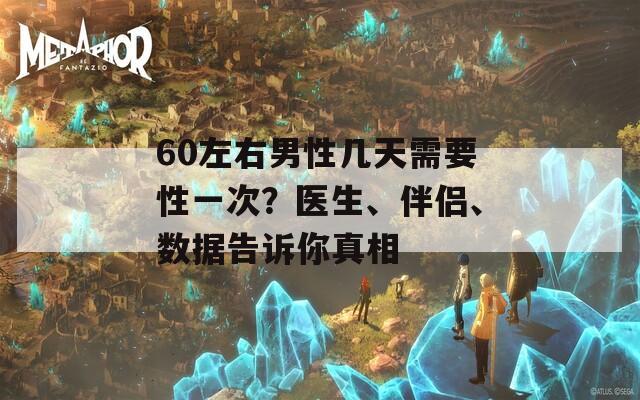 60左右男性几天需要性一次？医生、伴侣、数据告诉你真相
