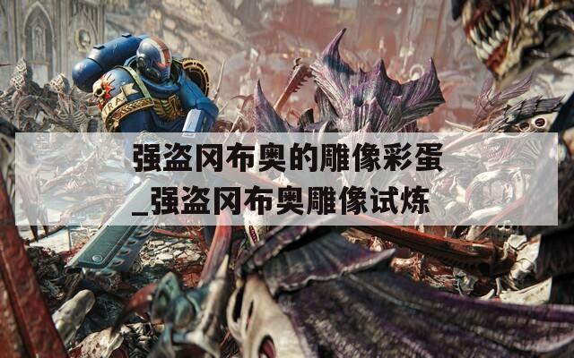 强盗冈布奥的雕像彩蛋_强盗冈布奥雕像试炼
