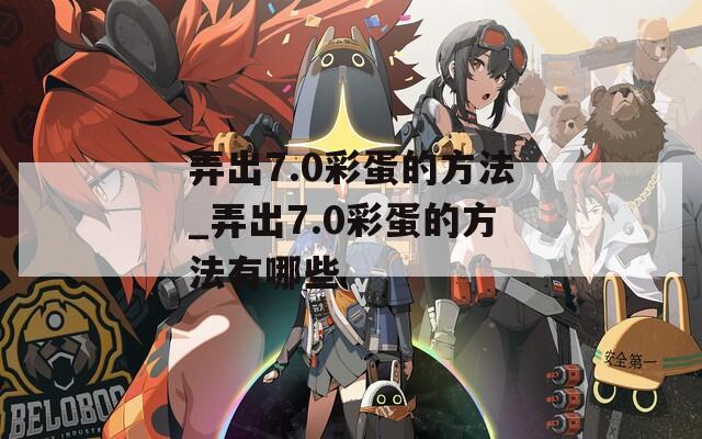 弄出7.0彩蛋的方法_弄出7.0彩蛋的方法有哪些