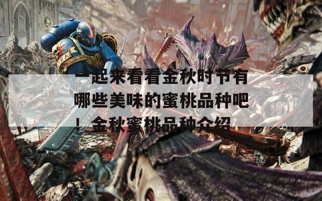 一起来看看金秋时节有哪些美味的蜜桃品种吧！金秋蜜桃品种介绍