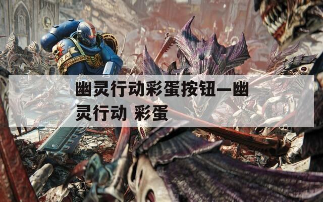 幽灵行动彩蛋按钮—幽灵行动 彩蛋
