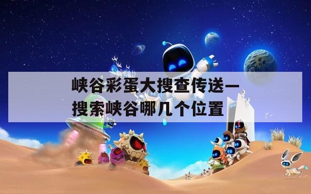 峡谷彩蛋大搜查传送—搜索峡谷哪几个位置