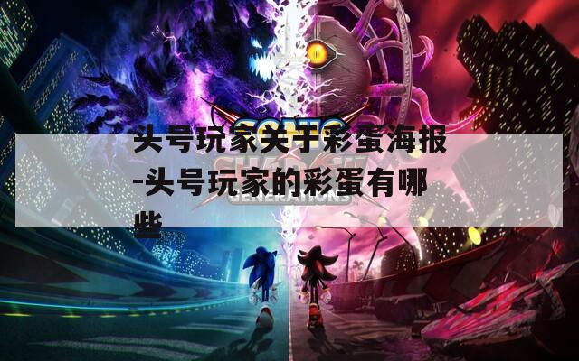 头号玩家关于彩蛋海报-头号玩家的彩蛋有哪些