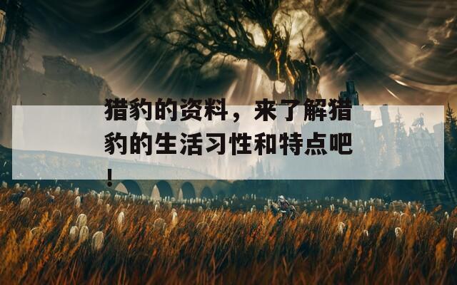 猎豹的资料，来了解猎豹的生活习性和特点吧！