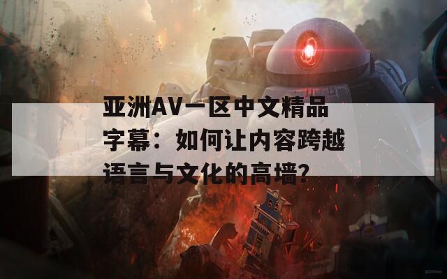 亚洲AV一区中文精品字幕：如何让内容跨越语言与文化的高墙？