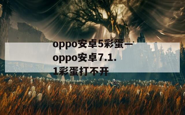oppo安卓5彩蛋—oppo安卓7.1.1彩蛋打不开