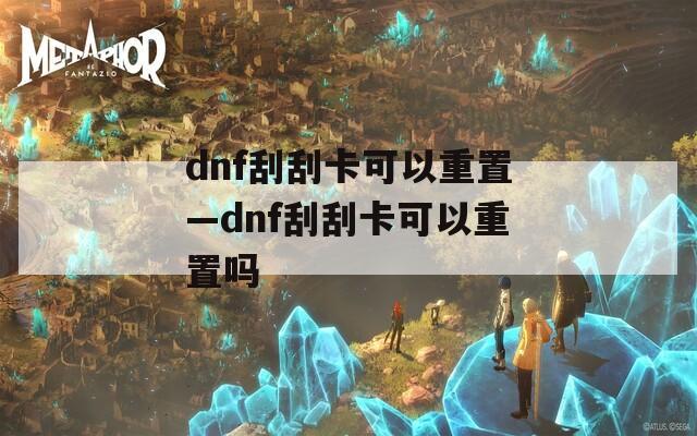 dnf刮刮卡可以重置—dnf刮刮卡可以重置吗