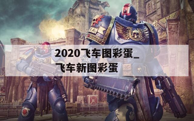 2020飞车图彩蛋_飞车新图彩蛋