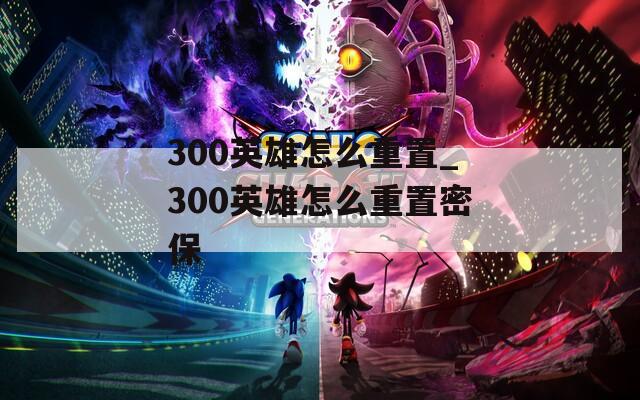300英雄怎么重置_300英雄怎么重置密保