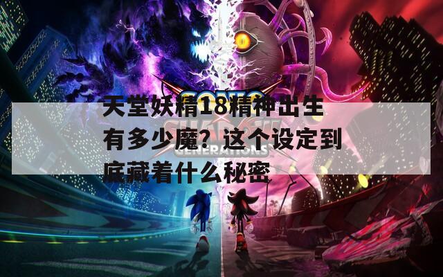 天堂妖精18精神出生有多少魔？这个设定到底藏着什么秘密