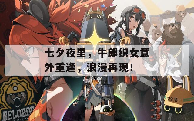 七夕夜里，牛郎织女意外重逢，浪漫再现！