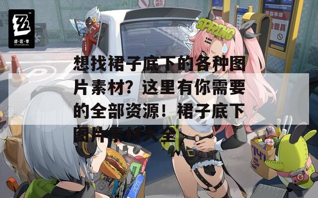 想找裙子底下的各种图片素材？这里有你需要的全部资源！裙子底下图片素材大全