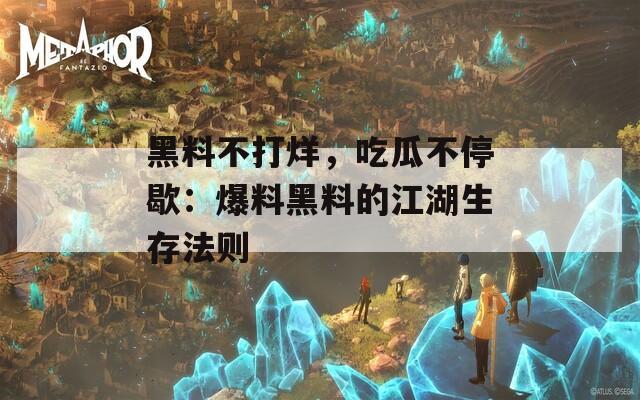 黑料不打烊，吃瓜不停歇：爆料黑料的江湖生存法则