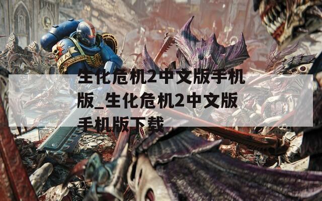 生化危机2中文版手机版_生化危机2中文版手机版下载