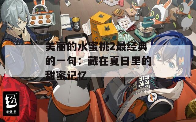 美丽的水蜜桃2最经典的一句：藏在夏日里的甜蜜记忆
