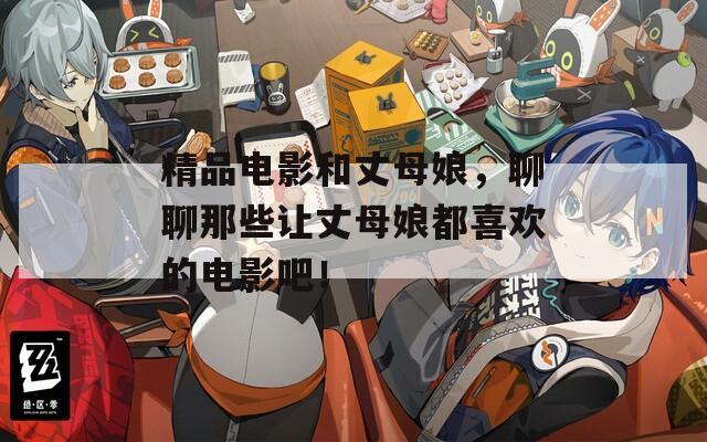 精品电影和丈母娘，聊聊那些让丈母娘都喜欢的电影吧！