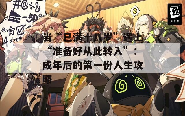 当“已满十八岁”遇上“准备好从此转入”：成年后的第一份人生攻略