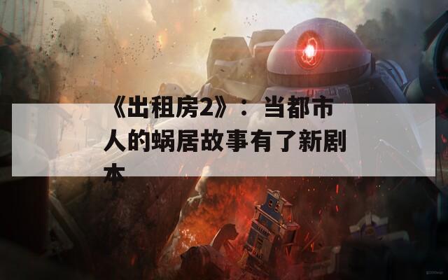 《出租房2》：当都市人的蜗居故事有了新剧本