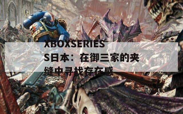 XBOXSERIESS日本：在御三家的夹缝中寻找存在感