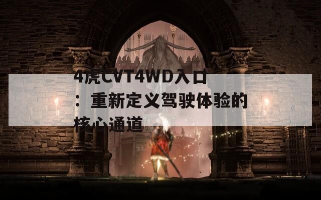 4虎CVT4WD入口：重新定义驾驶体验的核心通道