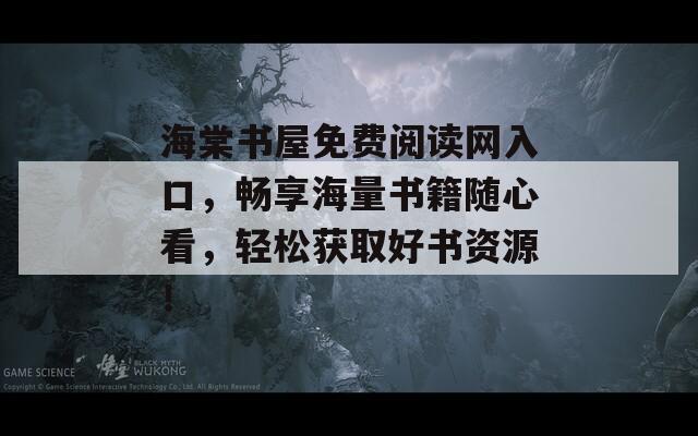 海棠书屋免费阅读网入口，畅享海量书籍随心看，轻松获取好书资源！