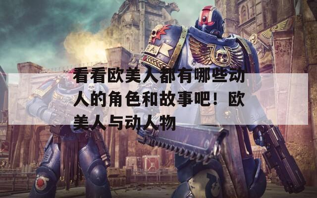 看看欧美人都有哪些动人的角色和故事吧！欧美人与动人物