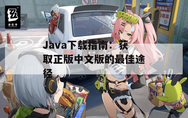 Java下载指南：获取正版中文版的最佳途径
