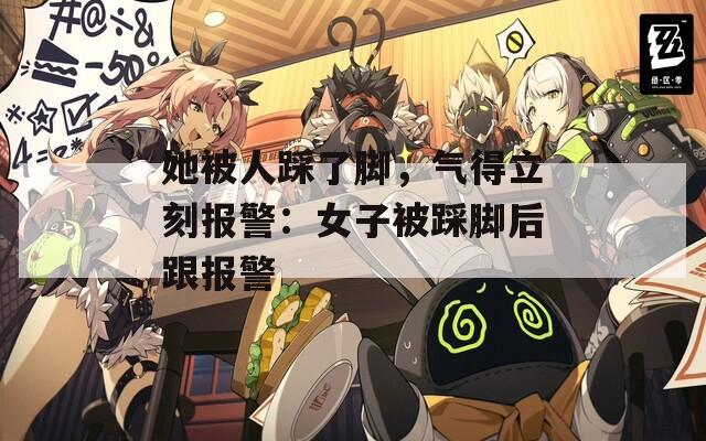 她被人踩了脚，气得立刻报警：女子被踩脚后跟报警