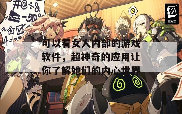 可以看女人内部的游戏软件，超神奇的应用让你了解她们的内心世界