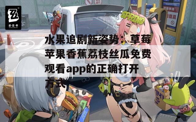 水果追剧新姿势：草莓苹果香蕉荔枝丝瓜免费观看app的正确打开方式