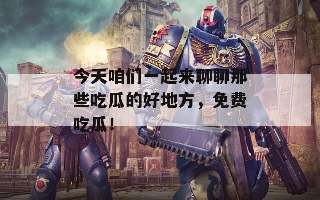 今天咱们一起来聊聊那些吃瓜的好地方，免费吃瓜！