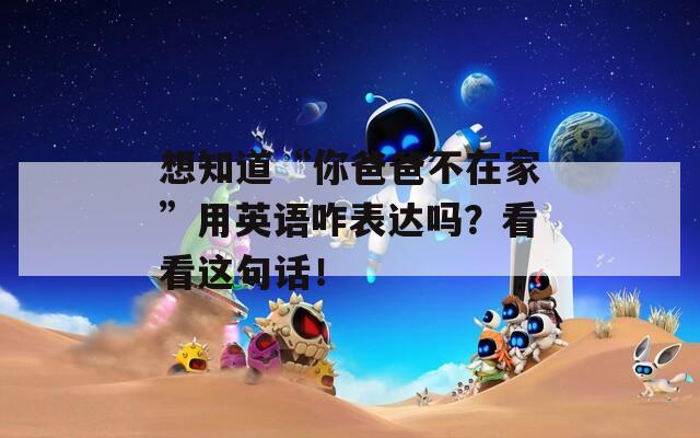 想知道“你爸爸不在家”用英语咋表达吗？看看这句话！