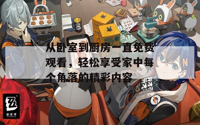 从卧室到厨房一直免费观看，轻松享受家中每个角落的精彩内容