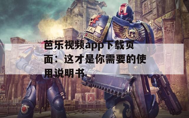 芭乐视频app下载页面：这才是你需要的使用说明书