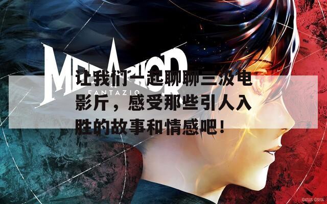 让我们一起聊聊三汲电影斤，感受那些引人入胜的故事和情感吧！