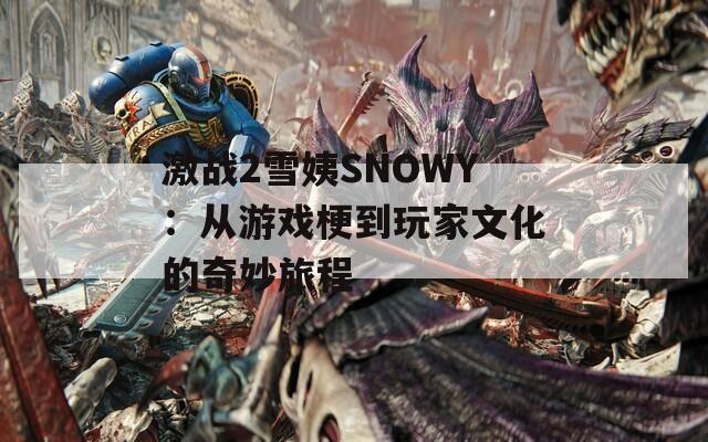 激战2雪姨SNOWY：从游戏梗到玩家文化的奇妙旅程