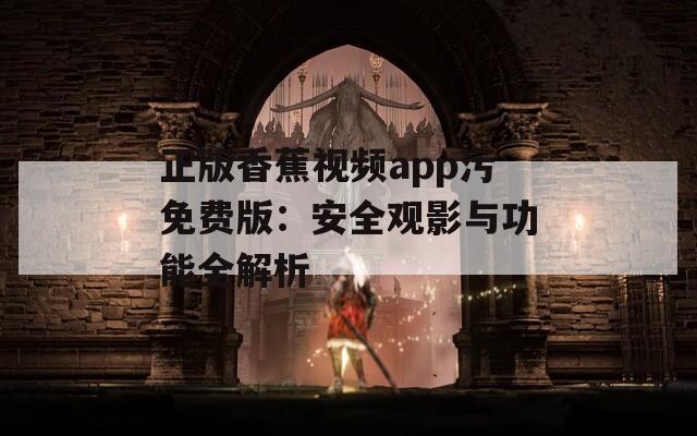 正版香蕉视频app污免费版：安全观影与功能全解析