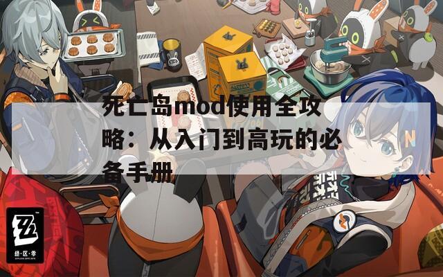 死亡岛mod使用全攻略：从入门到高玩的必备手册