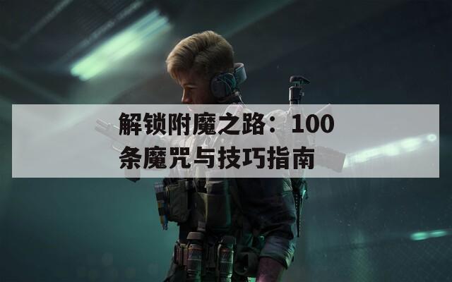 解锁附魔之路：100条魔咒与技巧指南