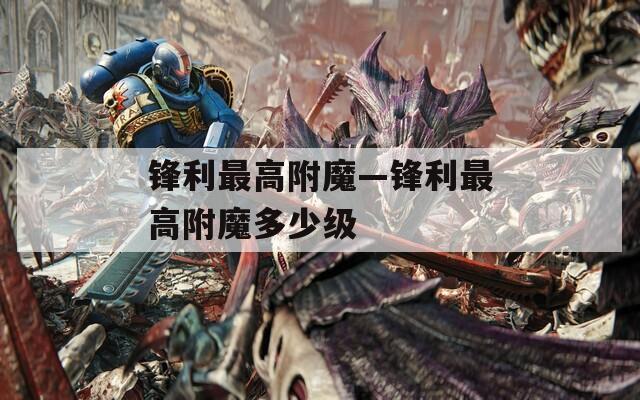 锋利最高附魔—锋利最高附魔多少级
