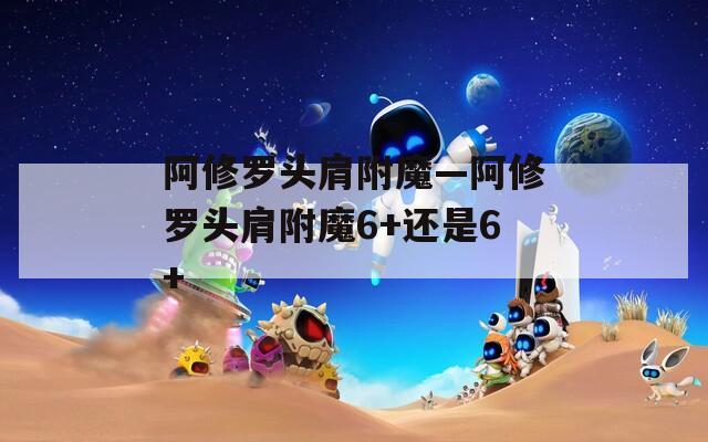 阿修罗头肩附魔—阿修罗头肩附魔6+还是6+