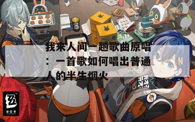 我来人间一趟歌曲原唱：一首歌如何唱出普通人的半生烟火