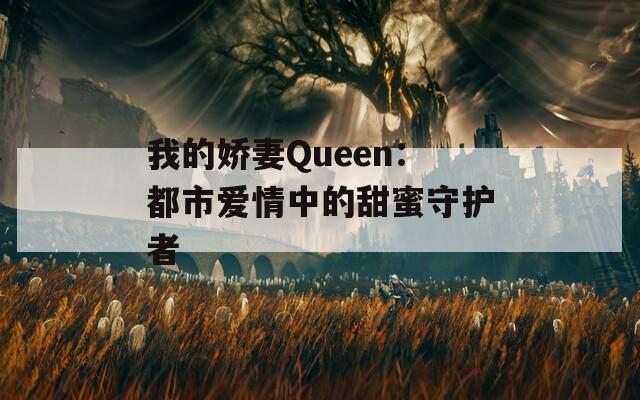 我的娇妻Queen：都市爱情中的甜蜜守护者