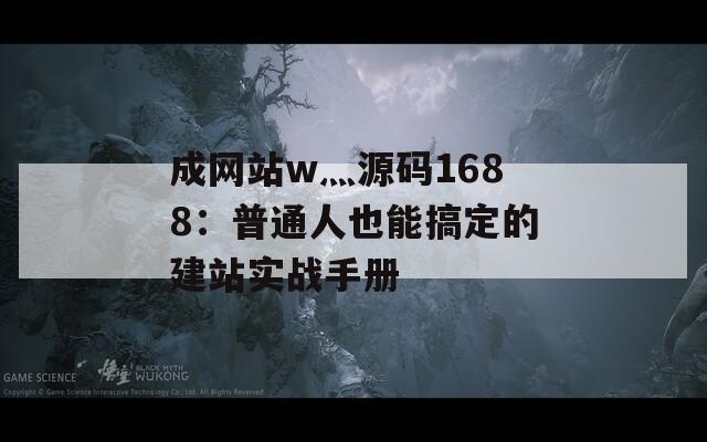 成网站w灬源码1688：普通人也能搞定的建站实战手册